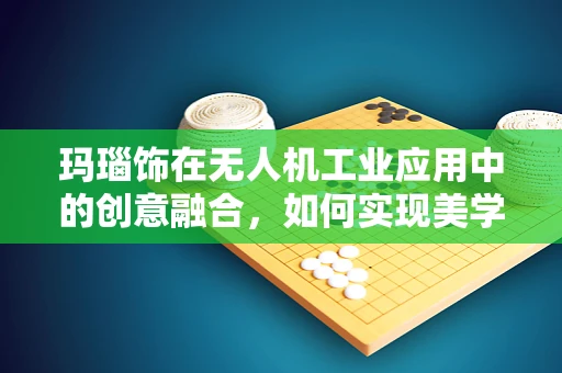 玛瑙饰在无人机工业应用中的创意融合，如何实现美学与功能的完美平衡？