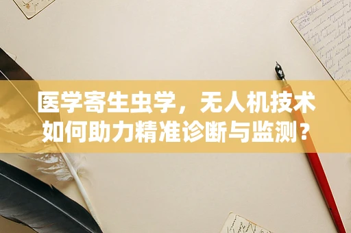 医学寄生虫学，无人机技术如何助力精准诊断与监测？