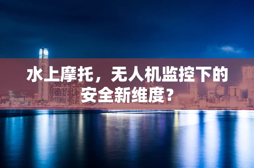 水上摩托，无人机监控下的安全新维度？
