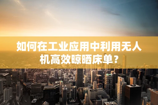 如何在工业应用中利用无人机高效晾晒床单？