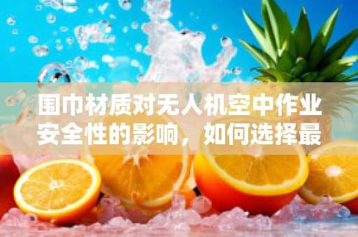 围巾材质对无人机空中作业安全性的影响，如何选择最适材质？