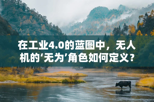 在工业4.0的蓝图中，无人机的‘无为’角色如何定义？