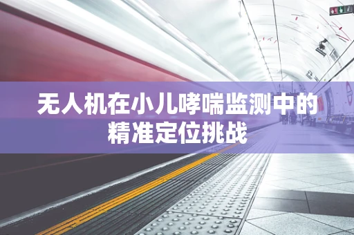无人机在小儿哮喘监测中的精准定位挑战