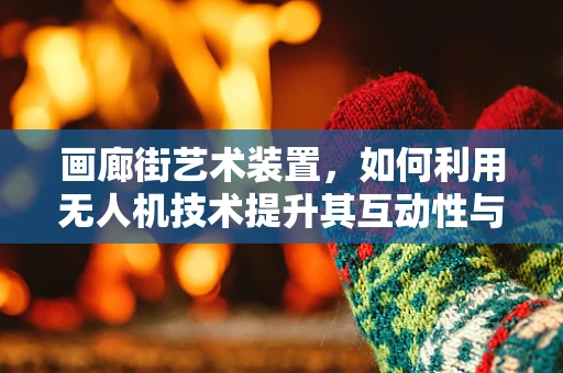 画廊街艺术装置，如何利用无人机技术提升其互动性与观赏性？