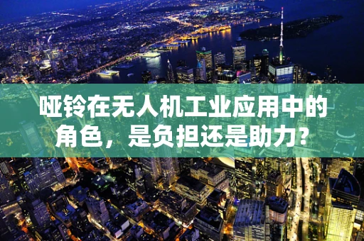 哑铃在无人机工业应用中的角色，是负担还是助力？