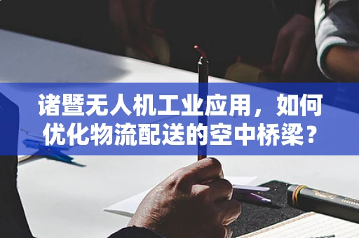 诸暨无人机工业应用，如何优化物流配送的空中桥梁？