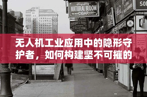 无人机工业应用中的隐形守护者，如何构建坚不可摧的信息安全防线？