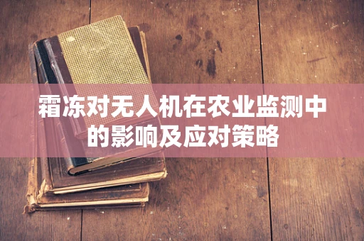 霜冻对无人机在农业监测中的影响及应对策略