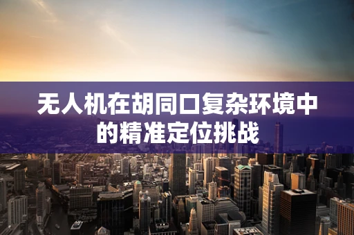 无人机在胡同口复杂环境中的精准定位挑战