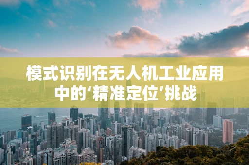 模式识别在无人机工业应用中的‘精准定位’挑战