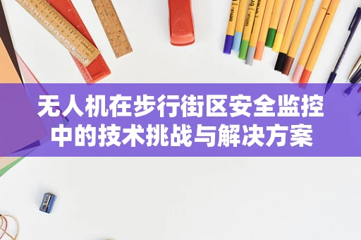 无人机在步行街区安全监控中的技术挑战与解决方案
