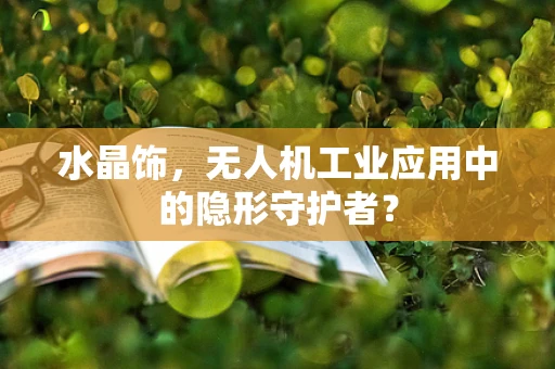 水晶饰，无人机工业应用中的隐形守护者？