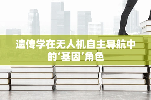 遗传学在无人机自主导航中的‘基因’角色