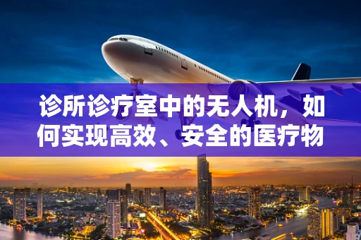诊所诊疗室中的无人机，如何实现高效、安全的医疗物资配送？