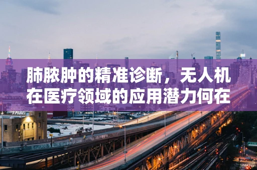 肺脓肿的精准诊断，无人机在医疗领域的应用潜力何在？