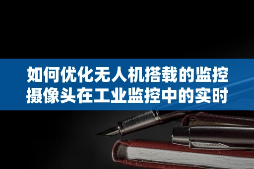 如何优化无人机搭载的监控摄像头在工业监控中的实时传输性能？