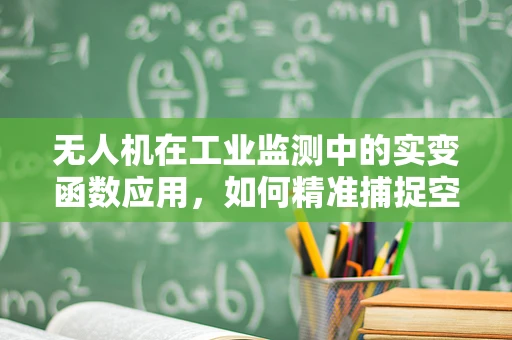 无人机在工业监测中的实变函数应用，如何精准捕捉空间变化？