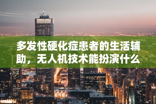 多发性硬化症患者的生活辅助，无人机技术能扮演什么角色？
