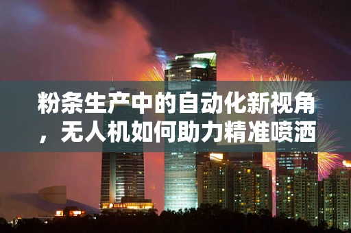 粉条生产中的自动化新视角，无人机如何助力精准喷洒防霉剂？