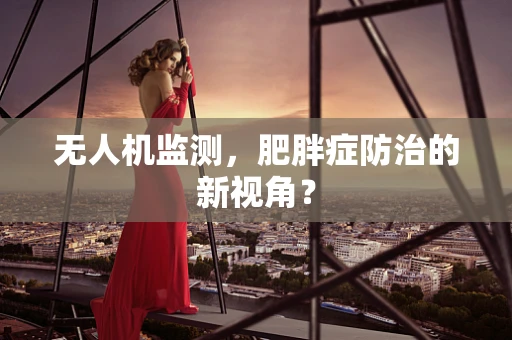 无人机监测，肥胖症防治的新视角？