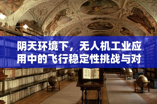 阴天环境下，无人机工业应用中的飞行稳定性挑战与对策