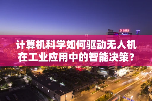 计算机科学如何驱动无人机在工业应用中的智能决策？
