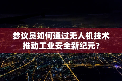 参议员如何通过无人机技术推动工业安全新纪元？