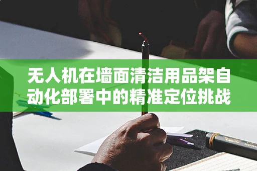 无人机在墙面清洁用品架自动化部署中的精准定位挑战