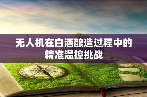 无人机在白酒酿造过程中的精准温控挑战