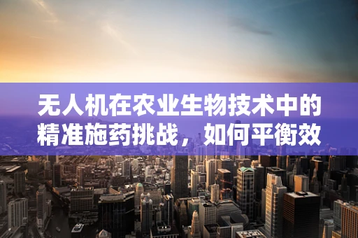 无人机在农业生物技术中的精准施药挑战，如何平衡效率与生态安全？