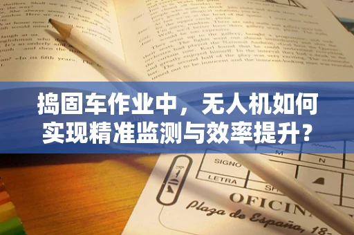 捣固车作业中，无人机如何实现精准监测与效率提升？