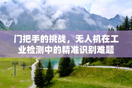 门把手的挑战，无人机在工业检测中的精准识别难题