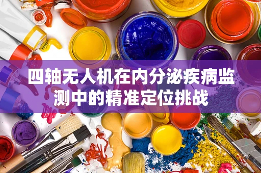 四轴无人机在内分泌疾病监测中的精准定位挑战