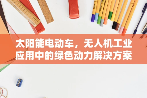太阳能电动车，无人机工业应用中的绿色动力解决方案？