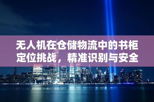 无人机在仓储物流中的书柜定位挑战，精准识别与安全停靠