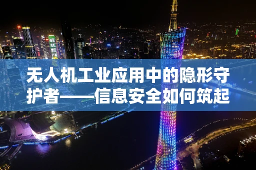 无人机工业应用中的隐形守护者——信息安全如何筑起防线？