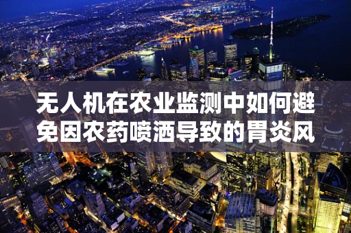 无人机在农业监测中如何避免因农药喷洒导致的胃炎风险？