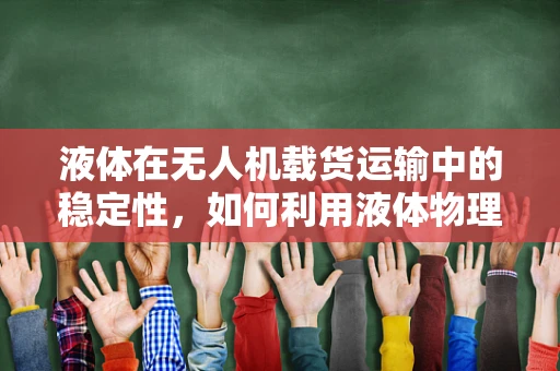 液体在无人机载货运输中的稳定性，如何利用液体物理学原理优化设计？