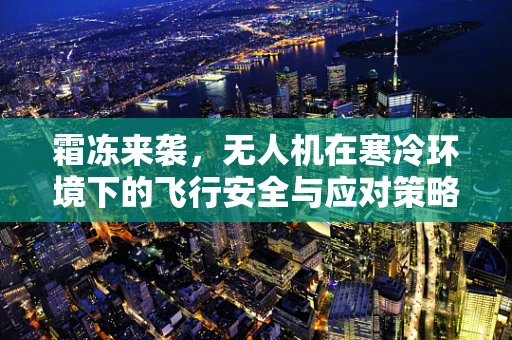 霜冻来袭，无人机在寒冷环境下的飞行安全与应对策略