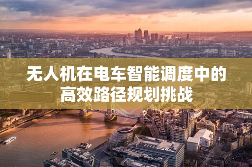无人机在电车智能调度中的高效路径规划挑战