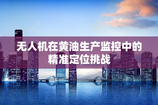 无人机在黄油生产监控中的精准定位挑战