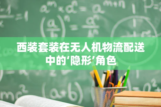 西装套装在无人机物流配送中的‘隐形’角色
