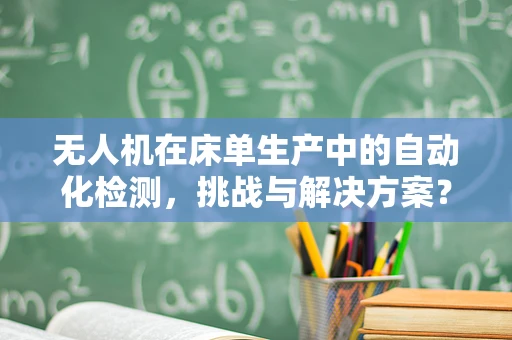 无人机在床单生产中的自动化检测，挑战与解决方案？