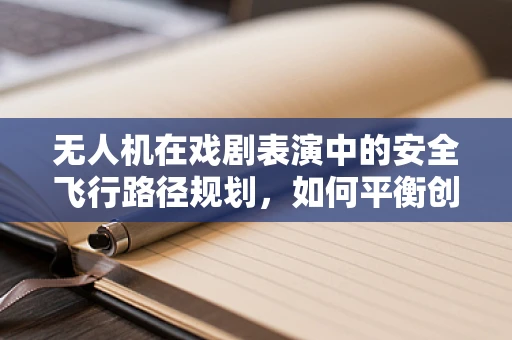 无人机在戏剧表演中的安全飞行路径规划，如何平衡创意与安全？