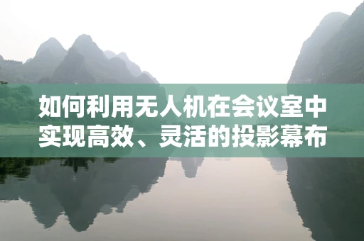 如何利用无人机在会议室中实现高效、灵活的投影幕布部署？