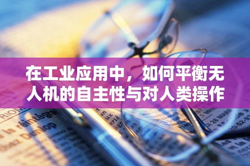 在工业应用中，如何平衡无人机的自主性与对人类操作员的同情心？