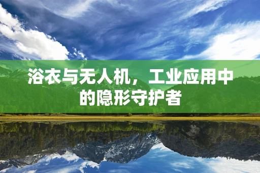 浴衣与无人机，工业应用中的隐形守护者