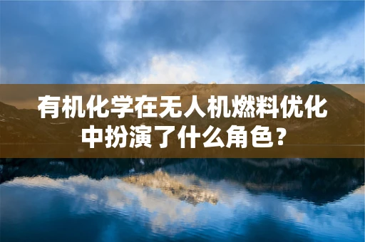 有机化学在无人机燃料优化中扮演了什么角色？
