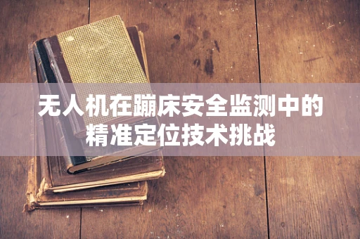 无人机在蹦床安全监测中的精准定位技术挑战