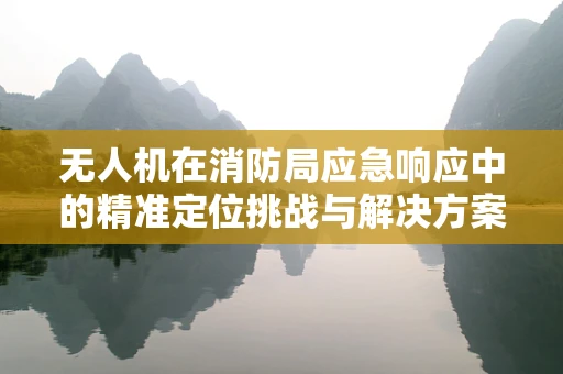 无人机在消防局应急响应中的精准定位挑战与解决方案